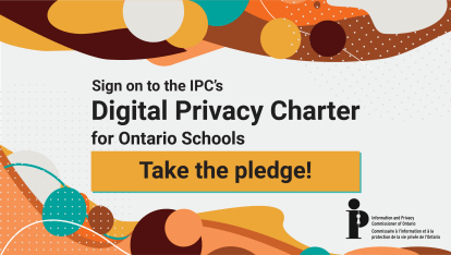 Image with the following text: Sign on to the IPC's Digital Privacy Charter for Ontario Schools. Take the pledge!